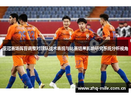 亚冠赛场阵容调整对球队战术表现与比赛结果影响研究系统分析视角