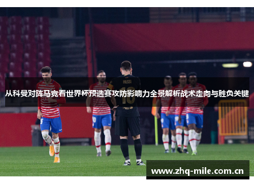 从科曼对阵马竞看世界杯预选赛攻防影响力全景解析战术走向与胜负关键