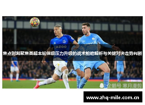 焦点时刻聚焦英超本轮保级压力升级的战术前瞻解析与关键对决走势判断