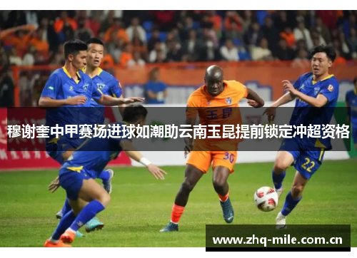 穆谢奎中甲赛场进球如潮助云南玉昆提前锁定冲超资格